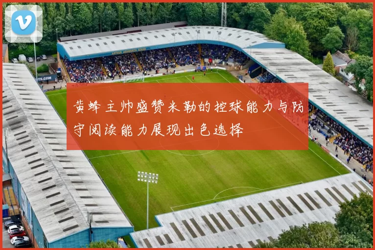 黄蜂主帅盛赞米勒的控球能力与防守阅读能力展现出色选择