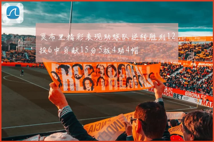 莫布里精彩表现助球队逆转胜利12投6中贡献15分5板4助4帽