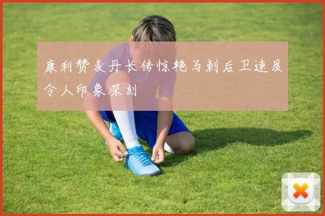 康利赞麦丹长传惊艳马刺后卫速度令人印象深刻