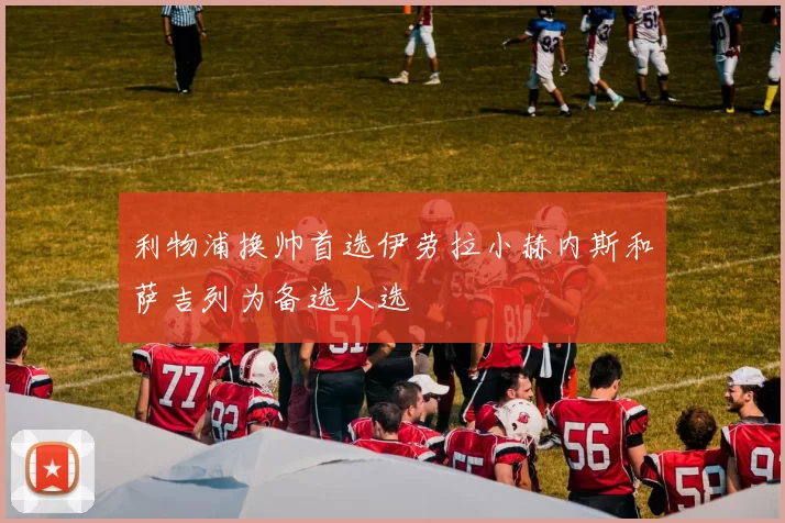 利物浦换帅首选伊劳拉小赫内斯和萨吉列为备选人选