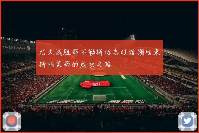 尤文战胜那不勒斯标志过渡期结束斯帕莱蒂的成功之路